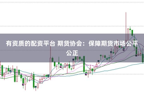 有资质的配资平台 期货协会：保障期货市场公平公正