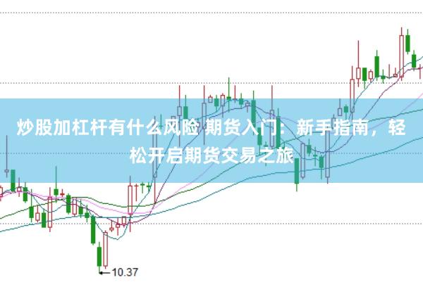 炒股加杠杆有什么风险 期货入门：新手指南，轻松开启期货交易之旅