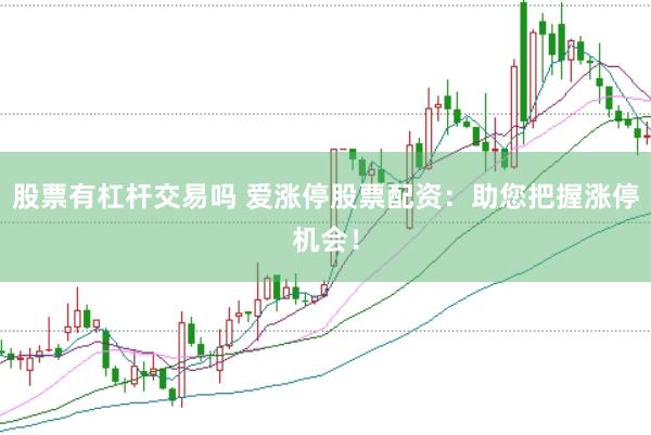 股票有杠杆交易吗 爱涨停股票配资：助您把握涨停机会！
