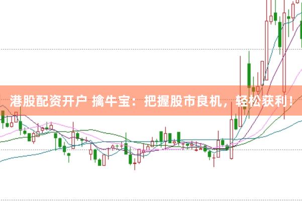 港股配资开户 擒牛宝：把握股市良机，轻松获利！