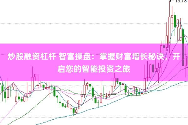 炒股融资杠杆 智富操盘：掌握财富增长秘诀，开启您的智能投资之旅
