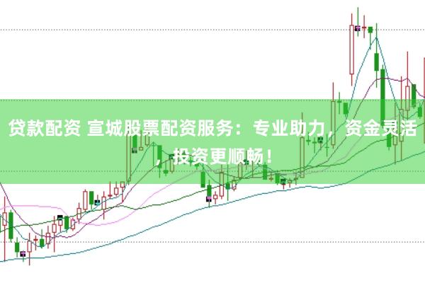 贷款配资 宣城股票配资服务：专业助力，资金灵活，投资更顺畅！