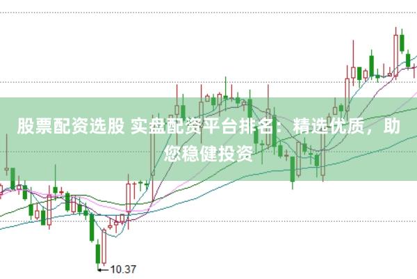 股票配资选股 实盘配资平台排名：精选优质，助您稳健投资