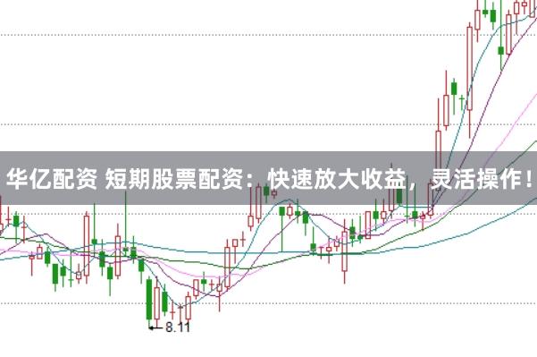 华亿配资 短期股票配资：快速放大收益，灵活操作！