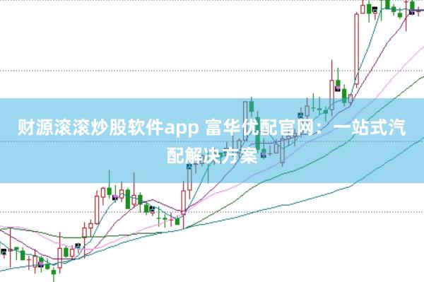 财源滚滚炒股软件app 富华优配官网：一站式汽配解决方案