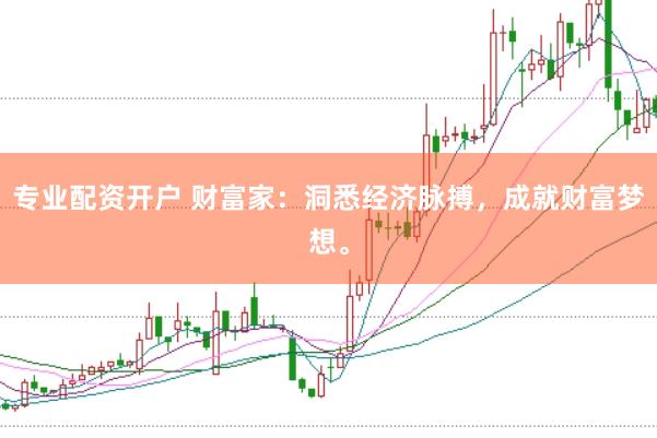 专业配资开户 财富家：洞悉经济脉搏，成就财富梦想。