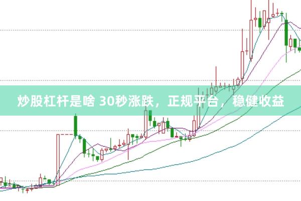 炒股杠杆是啥 30秒涨跌，正规平台，稳健收益