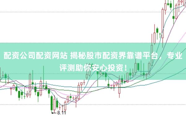 配资公司配资网站 揭秘股市配资界靠谱平台，专业评测助你安心投资！