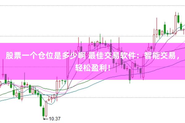 股票一个仓位是多少啊 最佳交易软件：智能交易，轻松盈利！