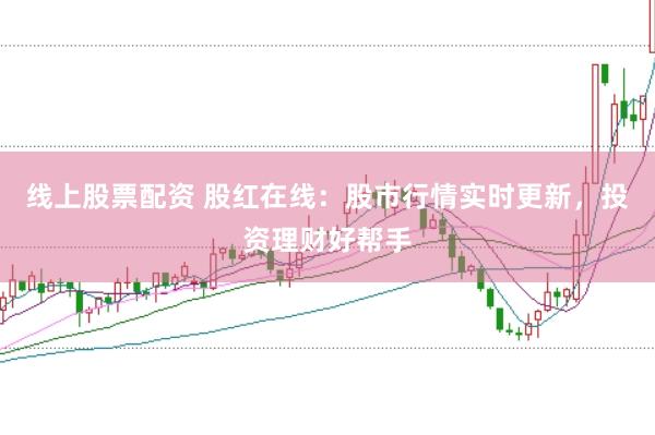线上股票配资 股红在线：股市行情实时更新，投资理财好帮手