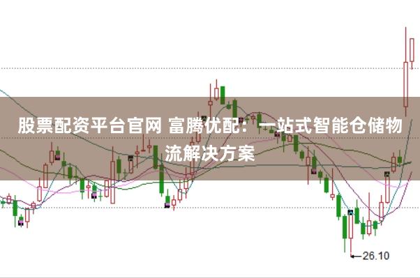 股票配资平台官网 富腾优配：一站式智能仓储物流解决方案