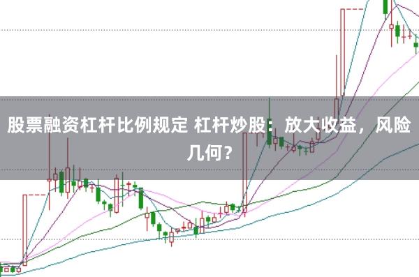 股票融资杠杆比例规定 杠杆炒股：放大收益，风险几何？