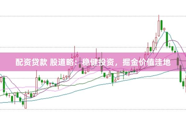 配资贷款 股道略：稳健投资，掘金价值洼地