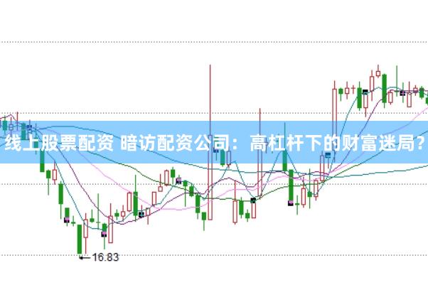 线上股票配资 暗访配资公司：高杠杆下的财富迷局？