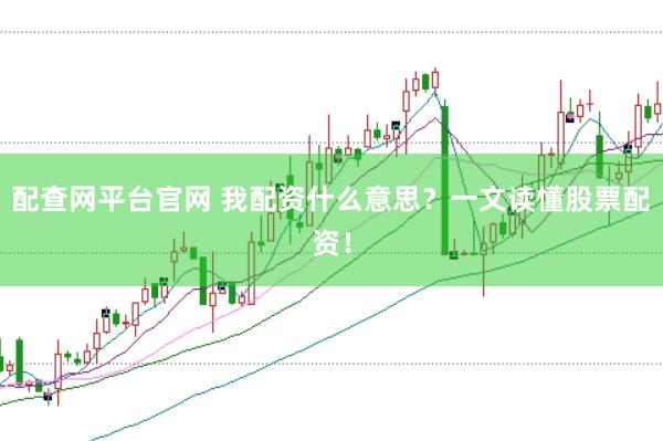 配查网平台官网 我配资什么意思？一文读懂股票配资！