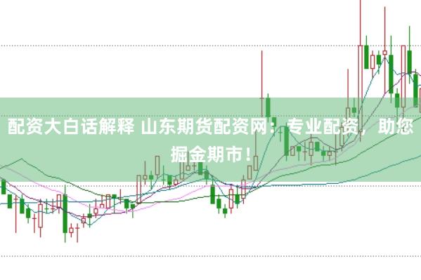 配资大白话解释 山东期货配资网：专业配资，助您掘金期市！