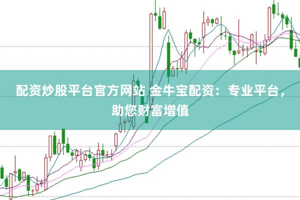 配资炒股平台官方网站 金牛宝配资：专业平台，助您财富增值