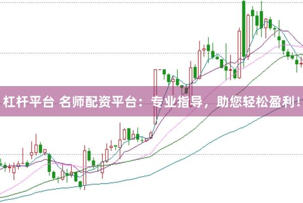 杠杆平台 名师配资平台：专业指导，助您轻松盈利！