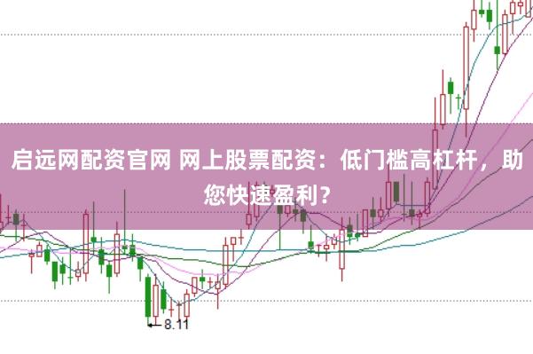 启远网配资官网 网上股票配资：低门槛高杠杆，助您快速盈利？