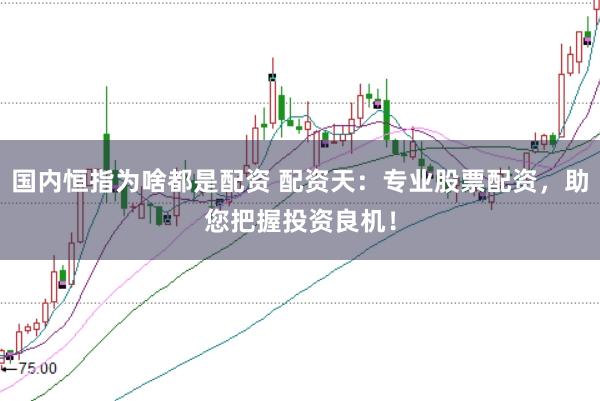 国内恒指为啥都是配资 配资天：专业股票配资，助您把握投资良机！