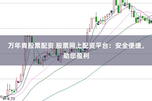 万年青股票配资 股票网上配资平台：安全便捷，助您盈利