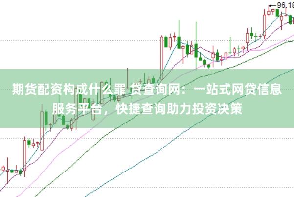 期货配资构成什么罪 贷查询网：一站式网贷信息服务平台，快捷查询助力投资决策