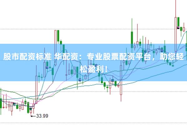 股市配资标准 华配资：专业股票配资平台，助您轻松盈利！