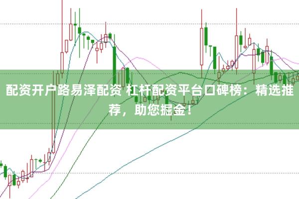 配资开户路易泽配资 杠杆配资平台口碑榜：精选推荐，助您掘金！