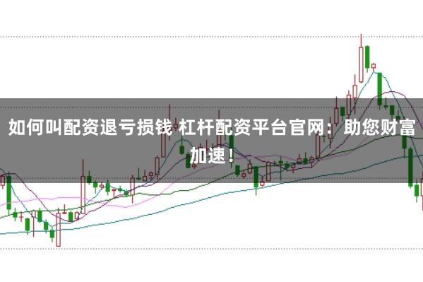 如何叫配资退亏损钱 杠杆配资平台官网：助您财富加速！
