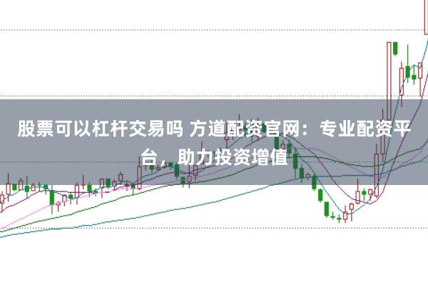 股票可以杠杆交易吗 方道配资官网：专业配资平台，助力投资增值