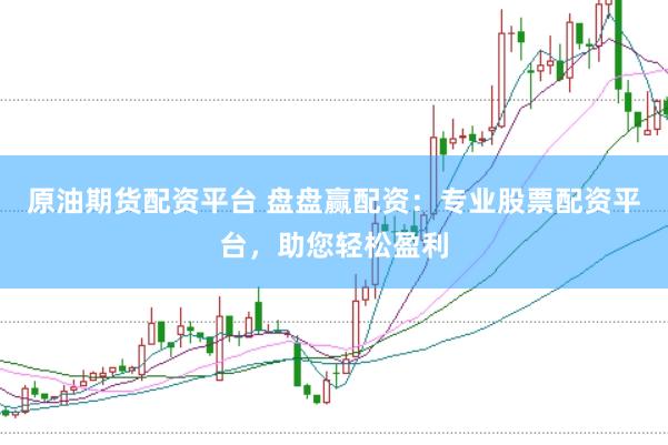 原油期货配资平台 盘盘赢配资：专业股票配资平台，助您轻松盈利