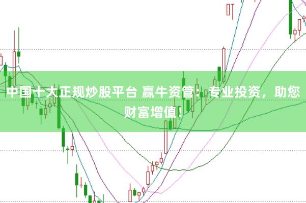 中国十大正规炒股平台 赢牛资管：专业投资，助您财富增值！