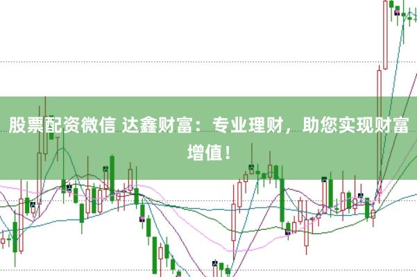 股票配资微信 达鑫财富：专业理财，助您实现财富增值！