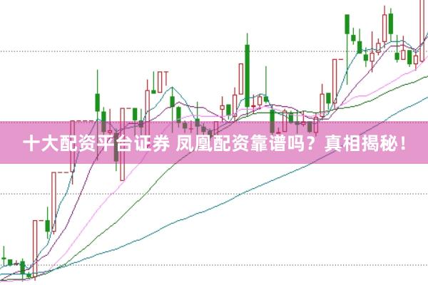 十大配资平台证券 凤凰配资靠谱吗？真相揭秘！