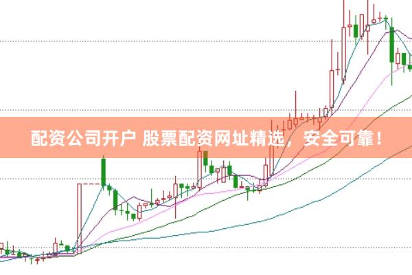 配资公司开户 股票配资网址精选，安全可靠！