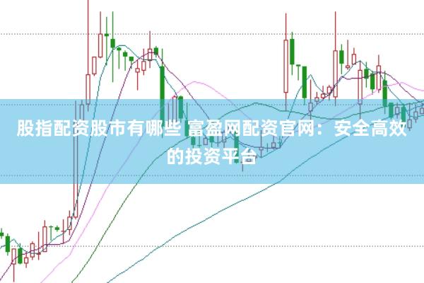 股指配资股市有哪些 富盈网配资官网：安全高效的投资平台