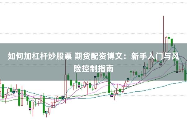 如何加杠杆炒股票 期货配资博文：新手入门与风险控制指南