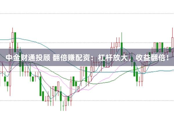 中金财通投顾 翻倍赚配资：杠杆放大，收益翻倍！