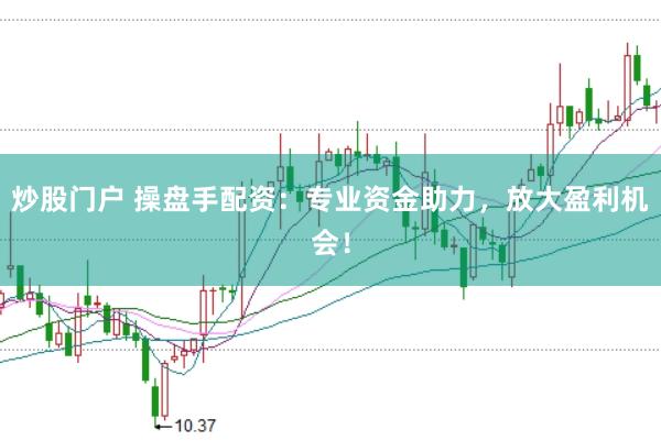 炒股门户 操盘手配资：专业资金助力，放大盈利机会！