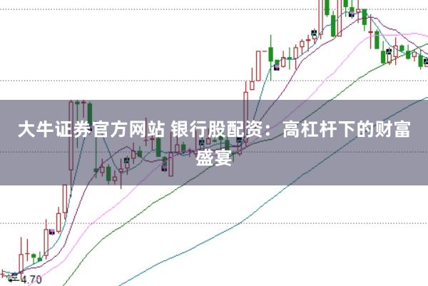 大牛证券官方网站 银行股配资：高杠杆下的财富盛宴