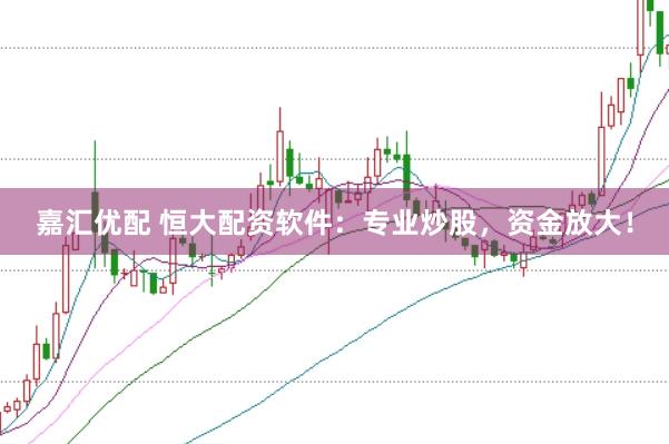 嘉汇优配 恒大配资软件：专业炒股，资金放大！