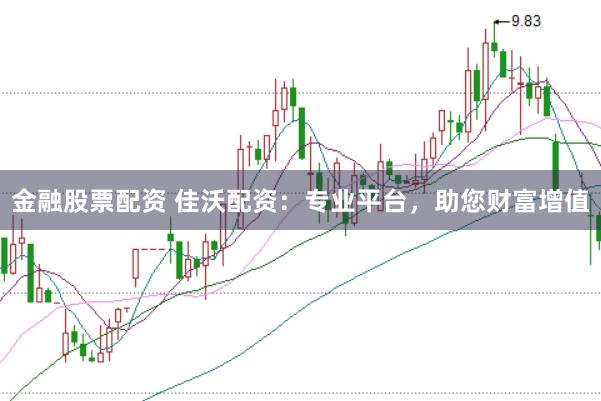 金融股票配资 佳沃配资：专业平台，助您财富增值