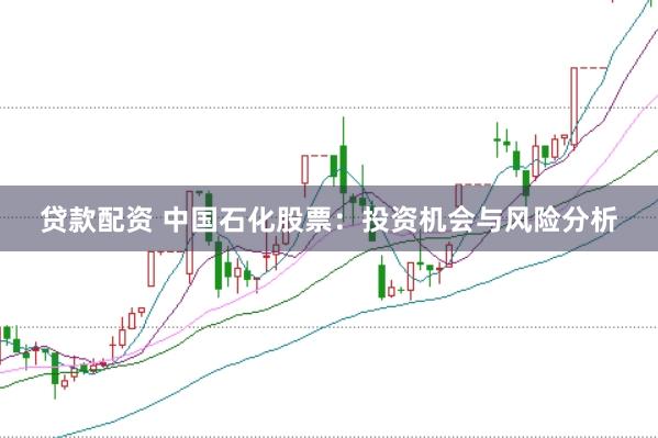 贷款配资 中国石化股票：投资机会与风险分析