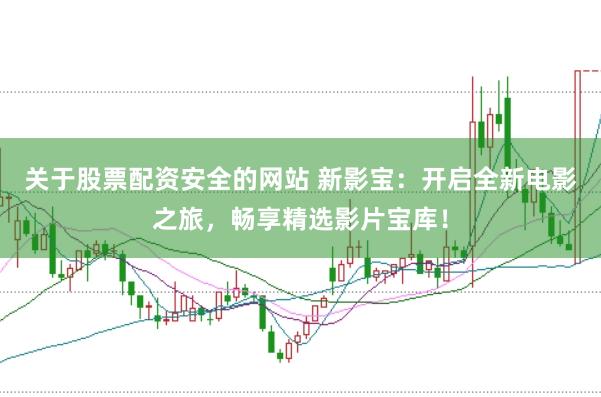 关于股票配资安全的网站 新影宝：开启全新电影之旅，畅享精选影片宝库！
