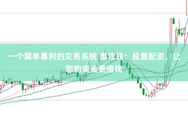 一个简单暴利的交易系统 惠管钱：股票配资，让您的资金更值钱