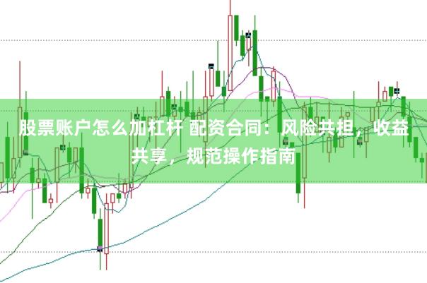 股票账户怎么加杠杆 配资合同：风险共担，收益共享，规范操作指南