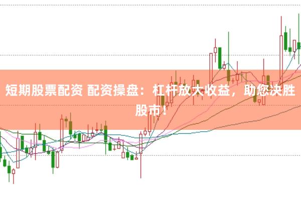 短期股票配资 配资操盘：杠杆放大收益，助您决胜股市！