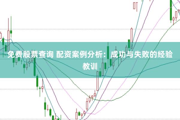 免费股票查询 配资案例分析：成功与失败的经验教训