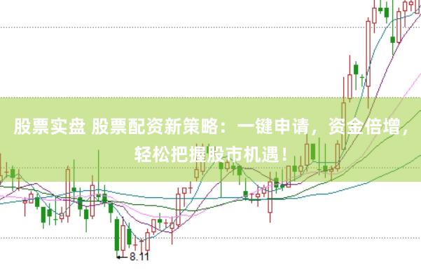 股票实盘 股票配资新策略：一键申请，资金倍增，轻松把握股市机遇！