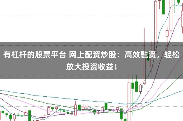 有杠杆的股票平台 网上配资炒股：高效融资，轻松放大投资收益！